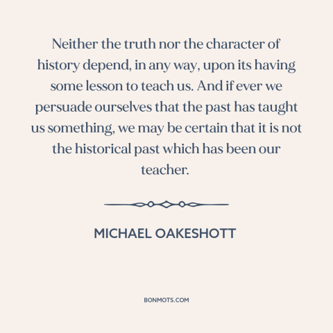 A quote by Michael Oakeshott about learning from the past: “Neither the truth nor the character of history depend, in any…”