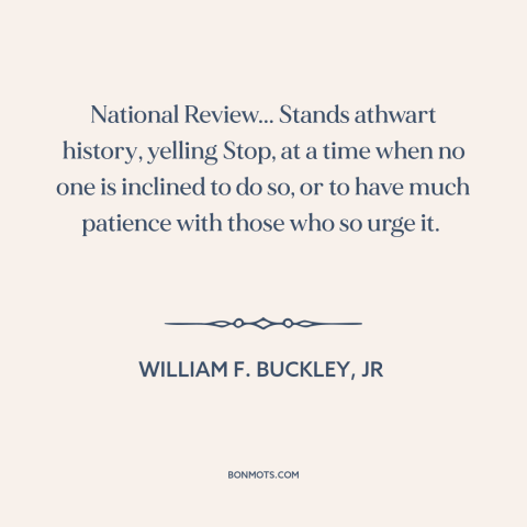 A quote by William F. Buckley about conservatism: “National Review... Stands athwart history, yelling Stop, at a time when…”