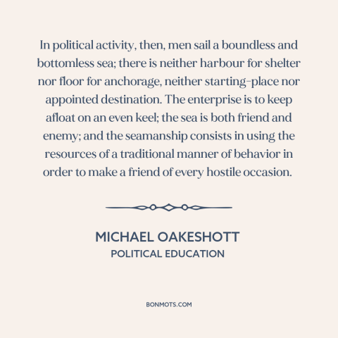 A quote by Michael Oakeshott about political theory: “In political activity, then, men sail a boundless and bottomless…”