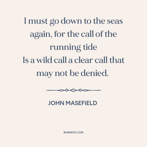 A quote by John Masefield about ocean and sea: “I must go down to the seas again, for the call of the running…”