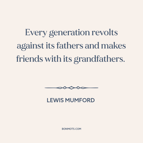 A quote by Lewis Mumford about changing of generations: “Every generation revolts against its fathers and makes friends…”