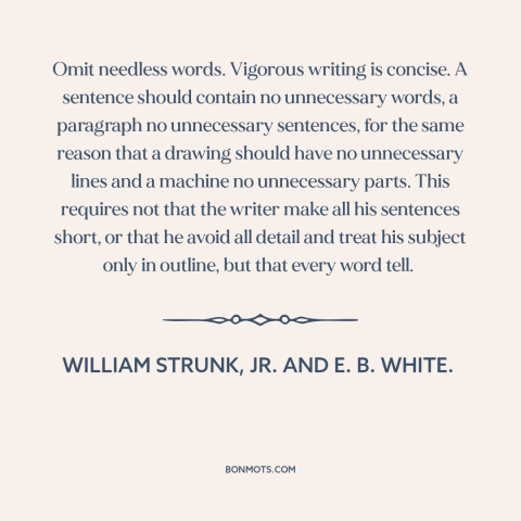 A quote by William Strunk, Jr. and E. B. White. about good writing: “Omit needless words. Vigorous writing is concise.”