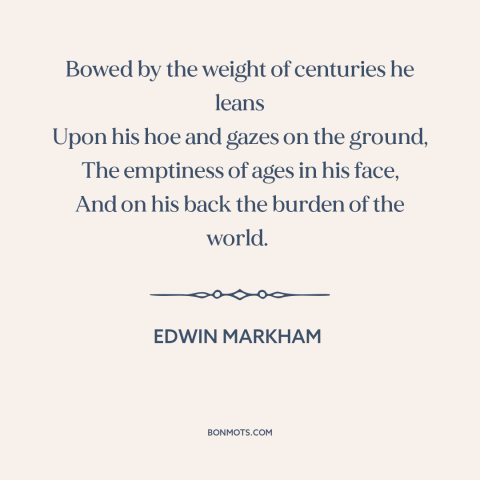 A quote by Edwin Markham about farming: “Bowed by the weight of centuries he leans Upon his hoe and gazes on…”