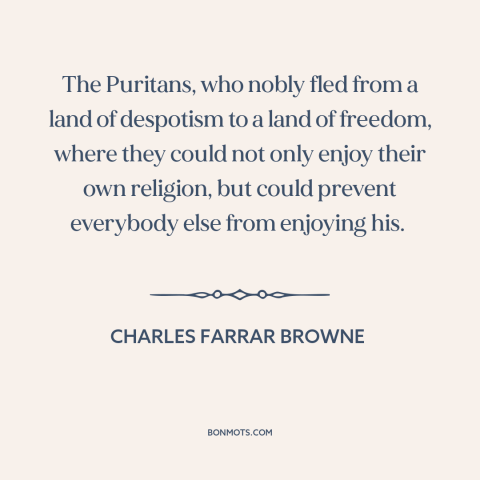 A quote by Charles Farrar Browne about puritanism: “The Puritans, who nobly fled from a land of despotism to a land of…”