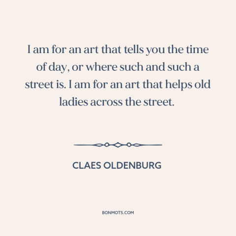 A quote by Claes Oldenburg about purpose of art: “I am for an art that tells you the time of day, or where such…”