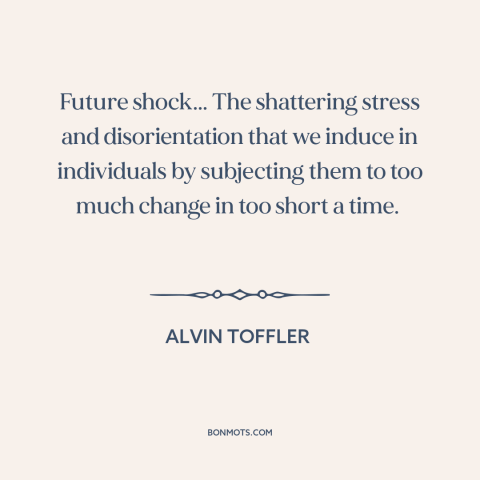 A quote by Alvin Toffler about resistance to change: “Future shock... The shattering stress and disorientation that…”