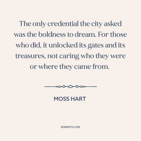 A quote by Moss Hart about new york city: “The only credential the city asked was the boldness to dream. For those who…”