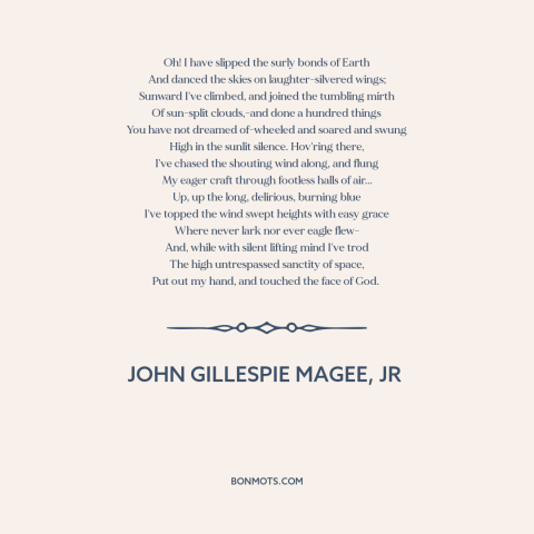 A quote by John Gillespie Magee, Jr about flying: “Oh! I have slipped the surly bonds of Earth And danced the skies on…”