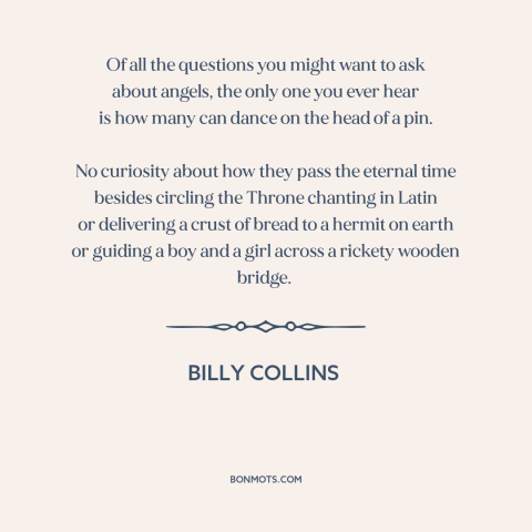 A quote by Billy Collins about angels: “Of all the questions you might want to ask about angels, the only one…”