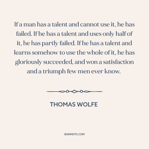 A quote by Thomas Wolfe about talent: “If a man has a talent and cannot use it, he has failed. If he has a…”