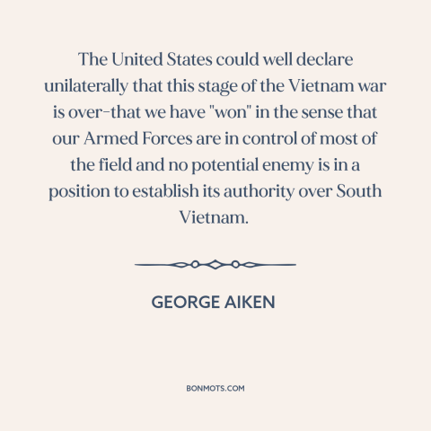 A quote by George Aiken about vietnam war: “The United States could well declare unilaterally that this stage of the…”