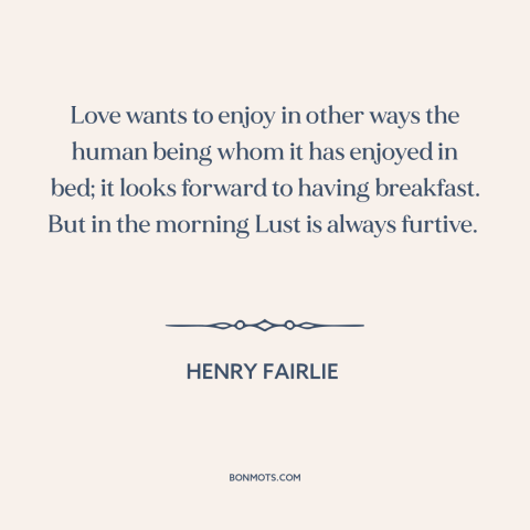 A quote by Henry Fairlie about sex: “Love wants to enjoy in other ways the human being whom it has enjoyed in…”