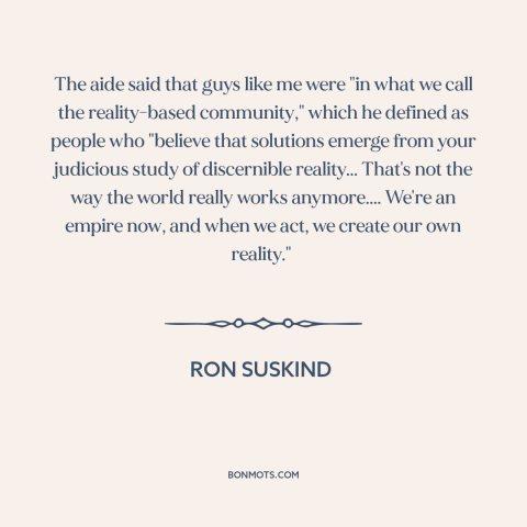 A quote by Ron Suskind about American empire: “The aide said that guys like me were "in what we call the reality-based…”