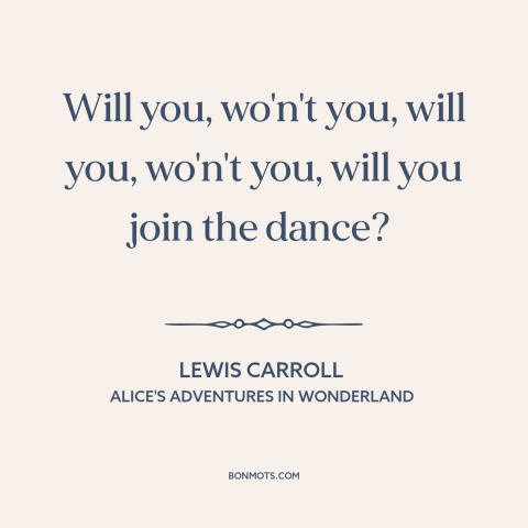 A quote by Lewis Carroll: “Will you, wo'n't you, will you, wo'n't you, will you join the dance?”