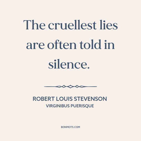 A quote by Robert Louis Stevenson about lies: “The cruellest lies are often told in silence.”