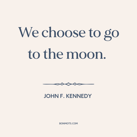 A quote by John F. Kennedy about the moon landing: “We choose to go to the moon.”