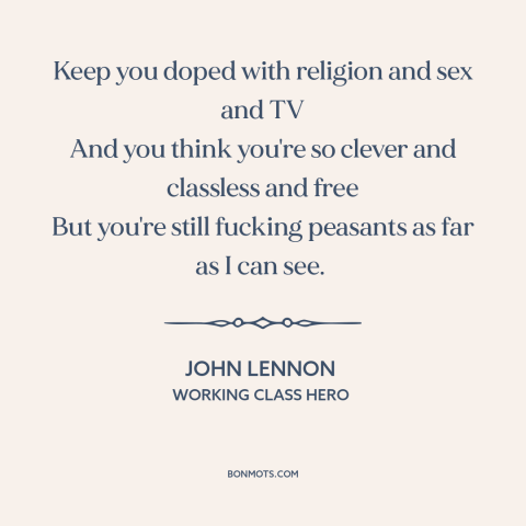 A quote by John Lennon about false consciousness: “Keep you doped with religion and sex and TV And you think you're so…”