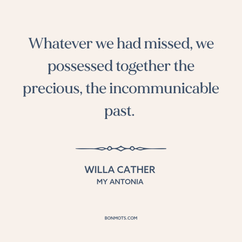 A quote by Willa Cather about shared history: “Whatever we had missed, we possessed together the precious, the…”