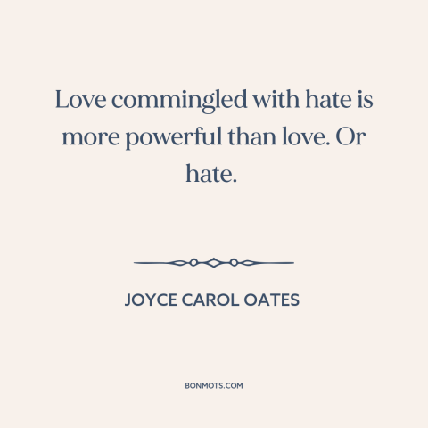 A quote by Joyce Carol Oates about love and hate: “Love commingled with hate is more powerful than love. Or hate.”