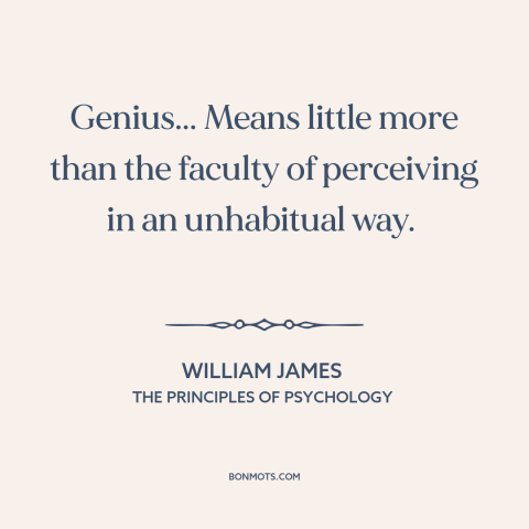 A quote by William James about genius: “Genius... Means little more than the faculty of perceiving in an unhabitual way.”