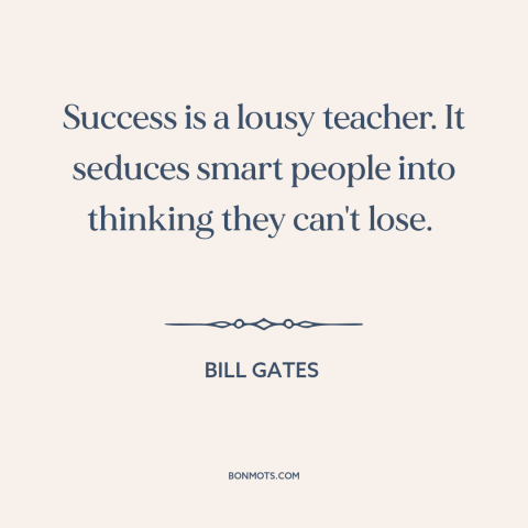 A quote by Bill Gates about downsides of success: “Success is a lousy teacher. It seduces smart people into thinking…”