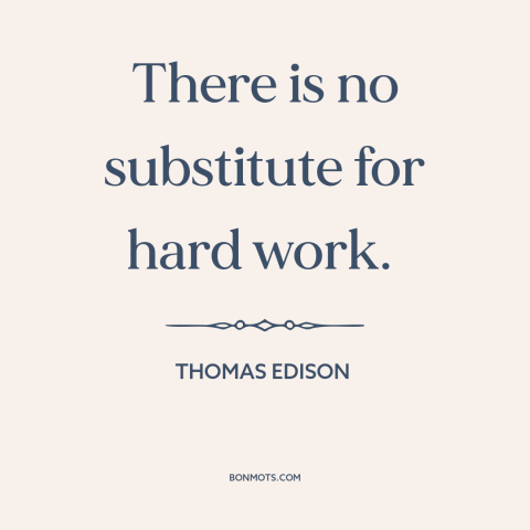 A quote by Thomas Edison about hard work: “There is no substitute for hard work.”