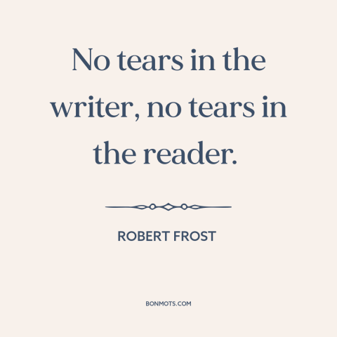 A quote by Robert Frost about artist and audience: “No tears in the writer, no tears in the reader.”