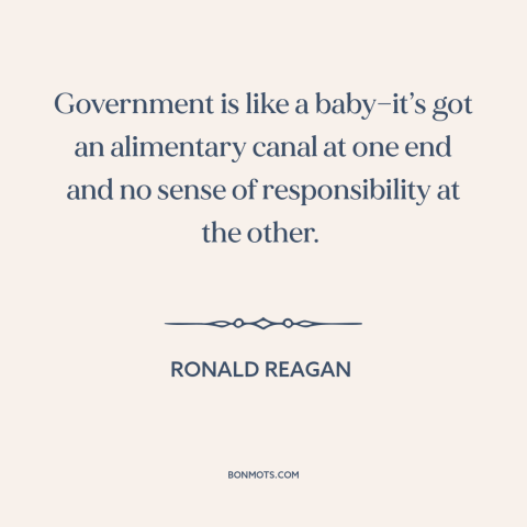 A quote by Ronald Reagan about government: “Government is like a baby—it’s got an alimentary canal at one end and no…”