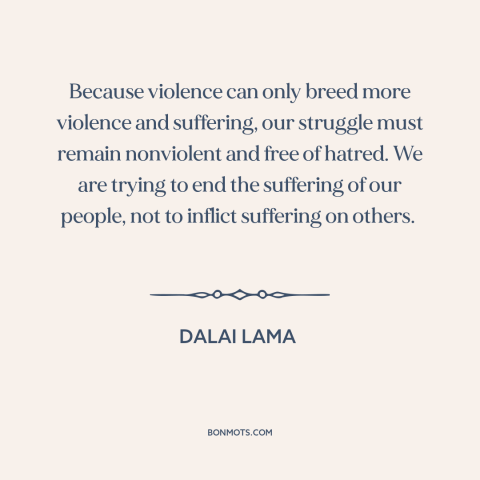 A quote by Dalai Lama about reducing suffering: “Because violence can only breed more violence and suffering…”