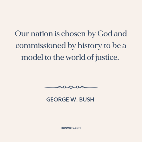 A quote by George W. Bush about America and the world: “Our nation is chosen by God and commissioned by history to be a…”