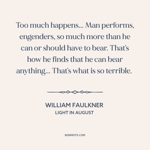 A quote by William Faulkner about adaptability: “Too much happens... Man performs, engenders, so much more than he can or…”