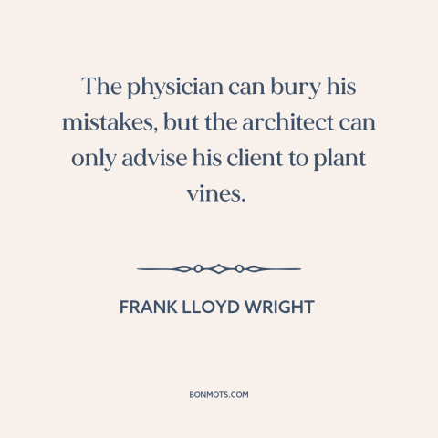 A quote by Frank Lloyd Wright about architecture: “The physician can bury his mistakes, but the architect can only…”