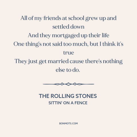 A quote by The Rolling Stones about settling: “All of my friends at school grew up and settled down And they mortgaged…”