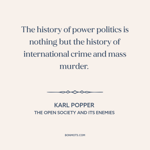 A quote by Karl Popper about international politics: “The history of power politics is nothing but the history of…”