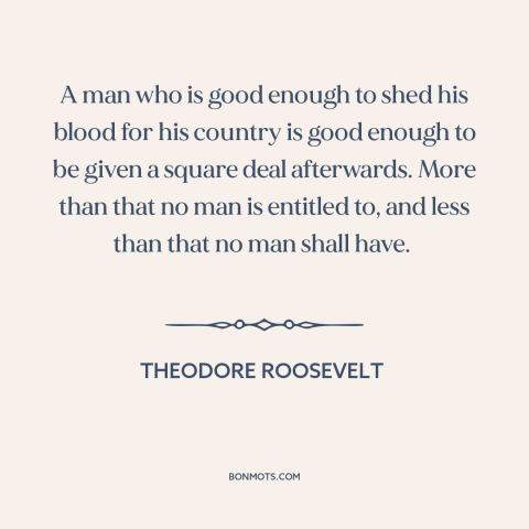 A quote by Theodore Roosevelt about military veterans: “A man who is good enough to shed his blood for his country is…”