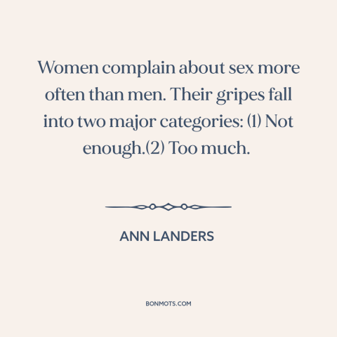 A quote by Ann Landers about women: “Women complain about sex more often than men. Their gripes fall into two major…”