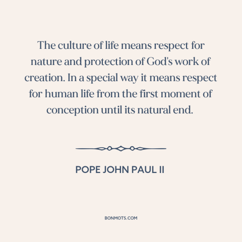 A quote by Pope John Paul II about abortion: “The culture of life means respect for nature and protection of God's work of…”