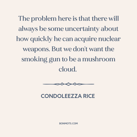 A quote by Condoleezza Rice about justifications and rationales: “The problem here is that there will always be…”