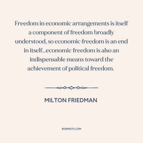 A quote by Milton Friedman about nature of freedom: “Freedom in economic arrangements is itself a component of…”