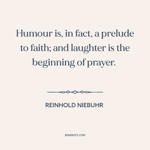 A quote by Reinhold Niebuhr about humor: “Humour is, in fact, a prelude to faith; and laughter is the beginning of…”