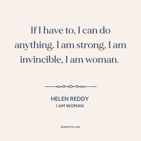 A quote by Helen Reddy about women: “If I have to, I can do anything. I am strong, I am invincible, I am woman.”