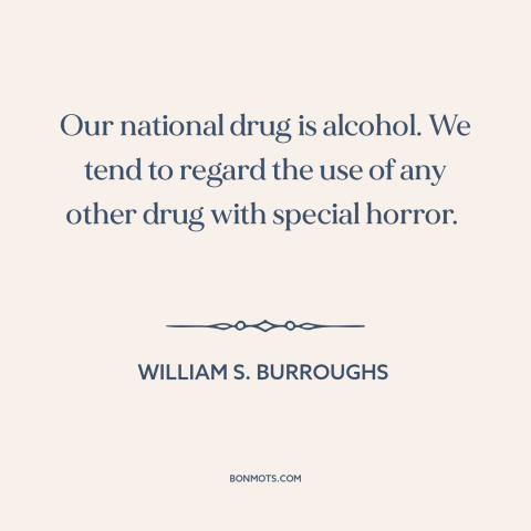 A quote by William S. Burroughs about alcohol: “Our national drug is alcohol. We tend to regard the use of any other…”