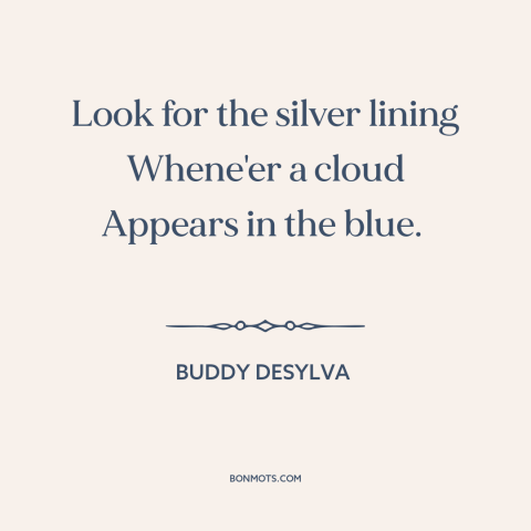 A quote by Buddy DeSylva about silver linings: “Look for the silver lining Whene'er a cloud Appears in the blue.”