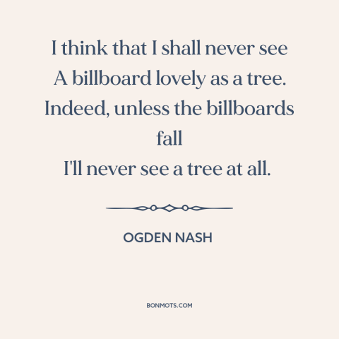 A quote by Ogden Nash about consumerism: “I think that I shall never see A billboard lovely as a tree. Indeed…”