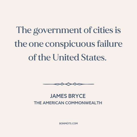 A quote by James Bryce about city politics: “The government of cities is the one conspicuous failure of the United States.”