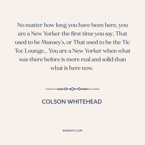 A quote by Colson Whitehead about new york city: “No matter how long you have been here, you are a New Yorker the…”