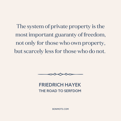 A quote by Friedrich Hayek about property rights: “The system of private property is the most important guaranty of…”