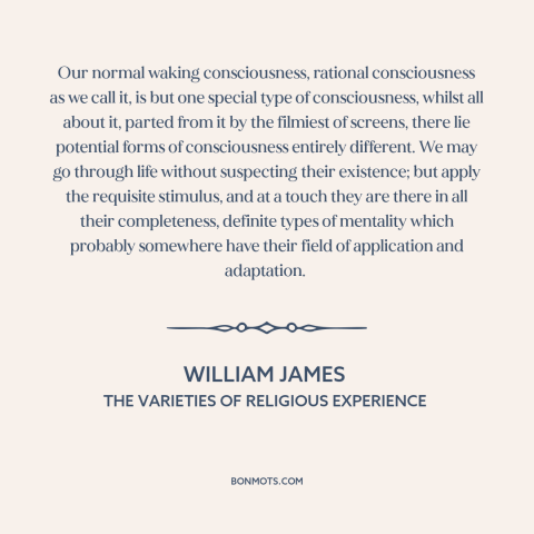 A quote by William James about consciousness: “Our normal waking consciousness, rational consciousness as we call it, is…”