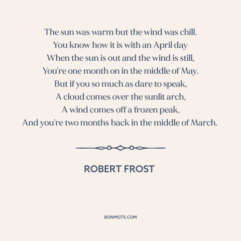 A quote by Robert Frost about spring: “The sun was warm but the wind was chill. You know how it is with an April day…”