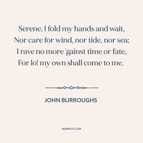 A quote by John Burroughs about waiting: “Serene, I fold my hands and wait, Nor care for wind, nor tide, nor…”